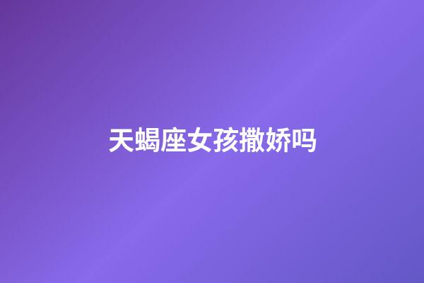 天蝎座女孩撒娇吗-第1张-星座运势-玄机派