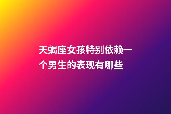 天蝎座女孩特别依赖一个男生的表现有哪些-第1张-星座运势-玄机派