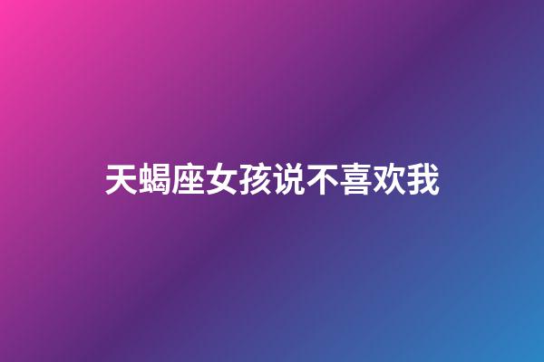 天蝎座女孩说不喜欢我-第1张-星座运势-玄机派