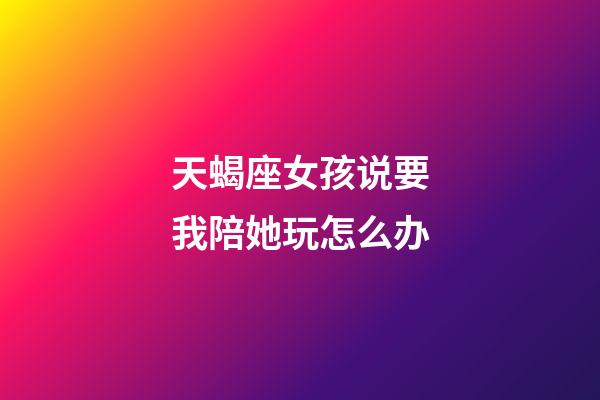 天蝎座女孩说要我陪她玩怎么办-第1张-星座运势-玄机派