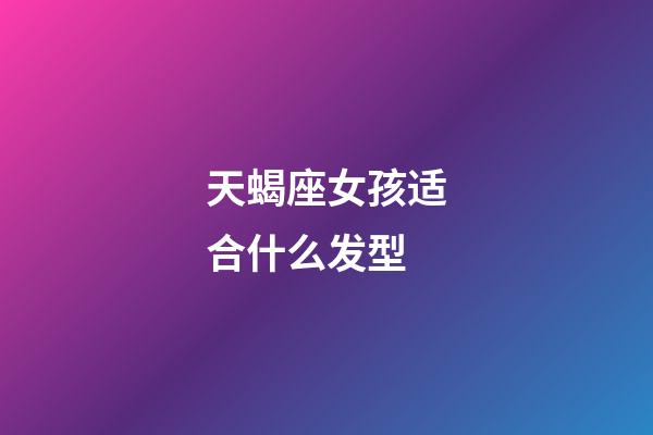 天蝎座女孩适合什么发型-第1张-星座运势-玄机派