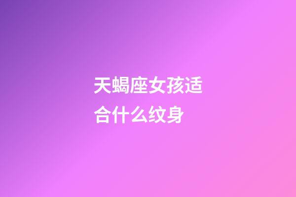 天蝎座女孩适合什么纹身-第1张-星座运势-玄机派