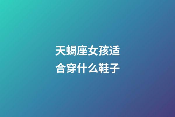 天蝎座女孩适合穿什么鞋子-第1张-星座运势-玄机派