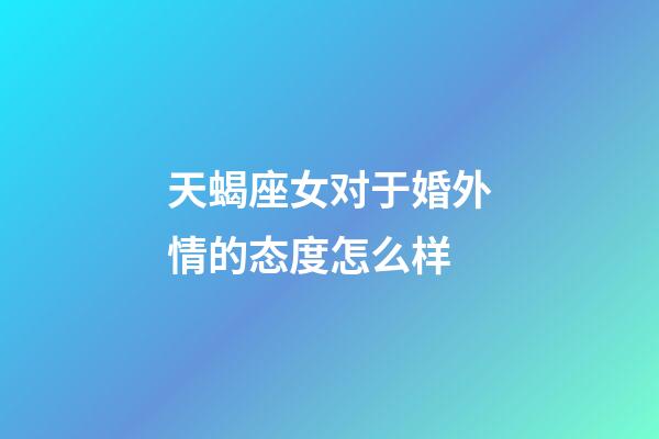 天蝎座女对于婚外情的态度怎么样-第1张-星座运势-玄机派