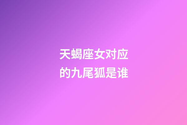 天蝎座女对应的九尾狐是谁-第1张-星座运势-玄机派