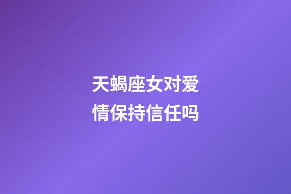 天蝎座女对爱情保持信任吗-第1张-星座运势-玄机派