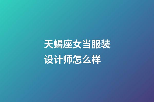 天蝎座女当服装设计师怎么样-第1张-星座运势-玄机派