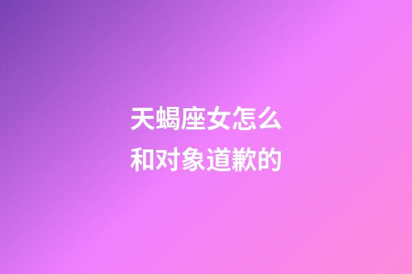 天蝎座女怎么和对象道歉的-第1张-星座运势-玄机派