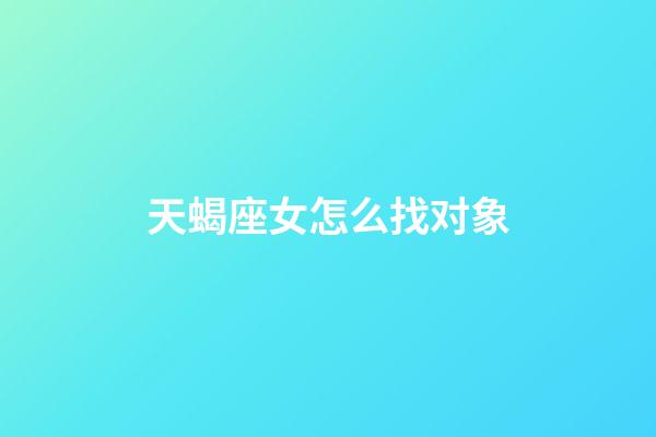 天蝎座女怎么找对象-第1张-星座运势-玄机派