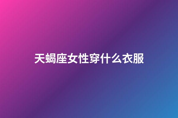 天蝎座女性穿什么衣服-第1张-星座运势-玄机派