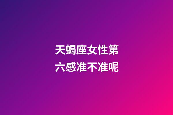 天蝎座女性第六感准不准呢-第1张-星座运势-玄机派