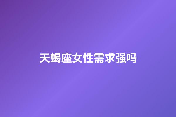 天蝎座女性需求强吗-第1张-星座运势-玄机派