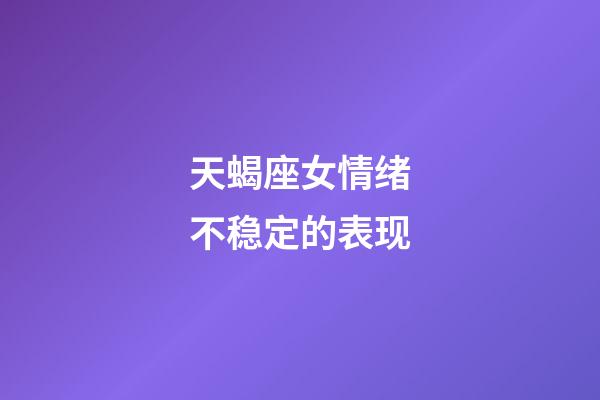 天蝎座女情绪不稳定的表现-第1张-星座运势-玄机派