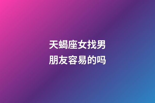 天蝎座女找男朋友容易的吗-第1张-星座运势-玄机派