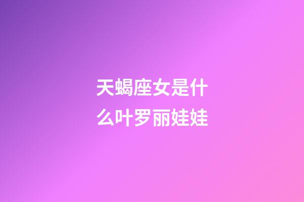 天蝎座女是什么叶罗丽娃娃-第1张-星座运势-玄机派