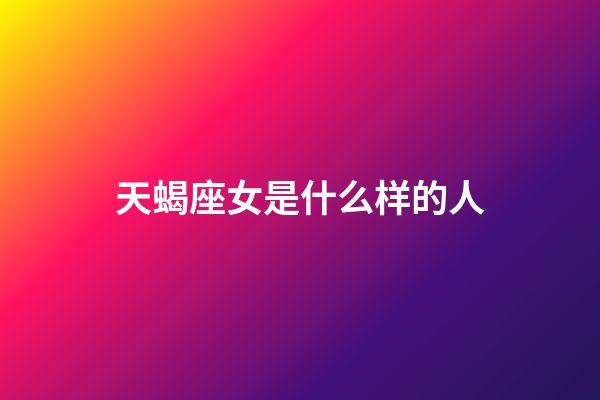 天蝎座女是什么样的人-第1张-星座运势-玄机派