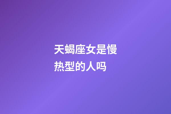 天蝎座女是慢热型的人吗-第1张-星座运势-玄机派