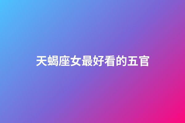 天蝎座女最好看的五官-第1张-星座运势-玄机派