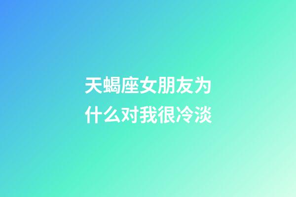 天蝎座女朋友为什么对我很冷淡-第1张-星座运势-玄机派