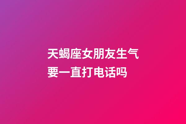 天蝎座女朋友生气要一直打电话吗-第1张-星座运势-玄机派