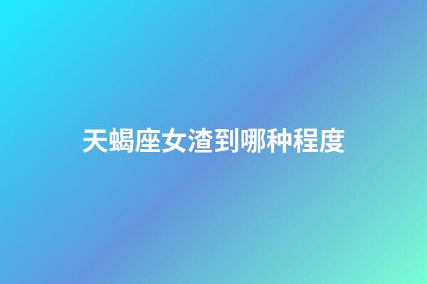 天蝎座女渣到哪种程度-第1张-星座运势-玄机派