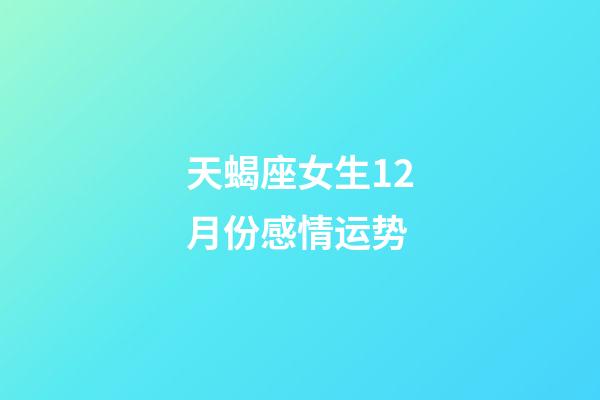 天蝎座女生12月份感情运势-第1张-星座运势-玄机派