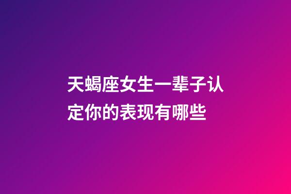 天蝎座女生一辈子认定你的表现有哪些-第1张-星座运势-玄机派