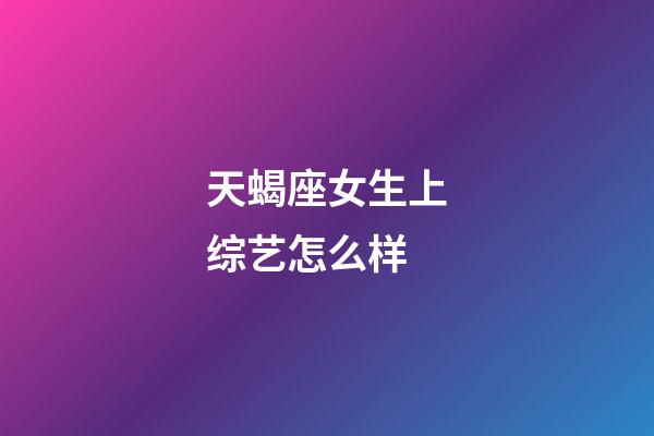 天蝎座女生上综艺怎么样-第1张-星座运势-玄机派