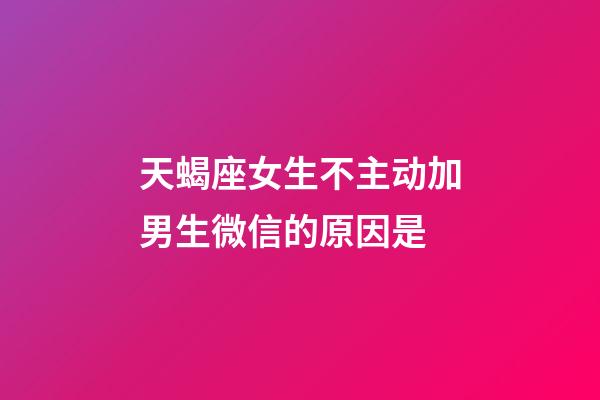 天蝎座女生不主动加男生微信的原因是-第1张-星座运势-玄机派
