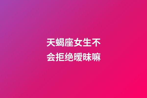 天蝎座女生不会拒绝暧昧嘛-第1张-星座运势-玄机派