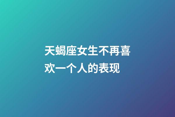 天蝎座女生不再喜欢一个人的表现-第1张-星座运势-玄机派