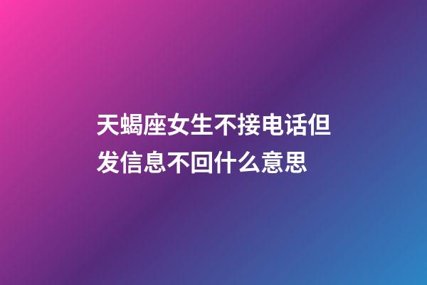 天蝎座女生不接电话但发信息不回什么意思-第1张-星座运势-玄机派