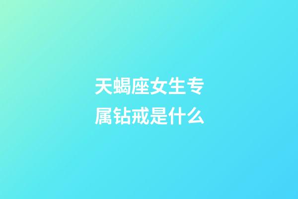 天蝎座女生专属钻戒是什么