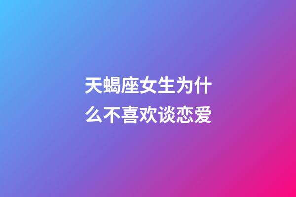 天蝎座女生为什么不喜欢谈恋爱-第1张-星座运势-玄机派