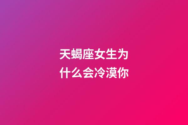 天蝎座女生为什么会冷漠你-第1张-星座运势-玄机派