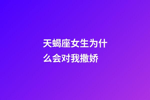 天蝎座女生为什么会对我撒娇-第1张-星座运势-玄机派
