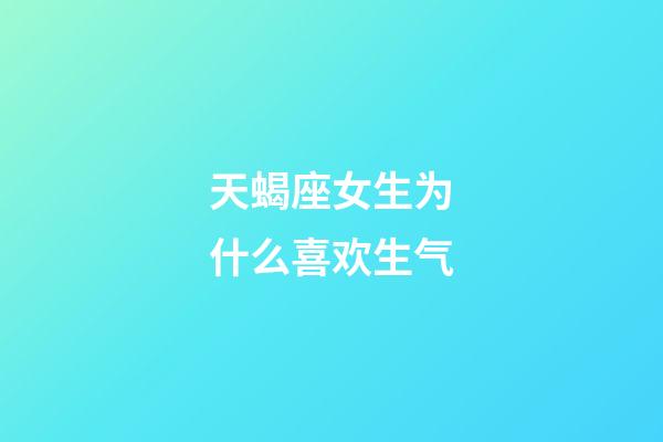 天蝎座女生为什么喜欢生气-第1张-星座运势-玄机派