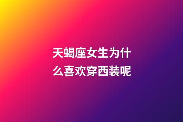 天蝎座女生为什么喜欢穿西装呢-第1张-星座运势-玄机派