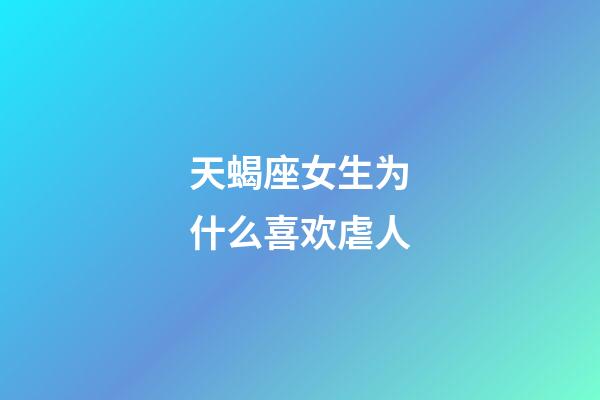 天蝎座女生为什么喜欢虐人-第1张-星座运势-玄机派