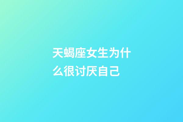 天蝎座女生为什么很讨厌自己-第1张-星座运势-玄机派