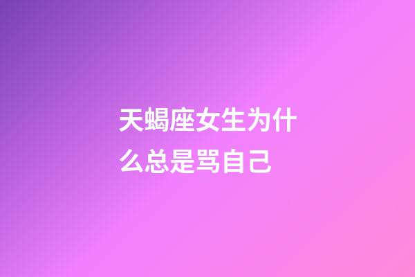 天蝎座女生为什么总是骂自己-第1张-星座运势-玄机派