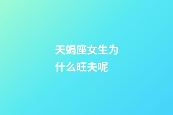 天蝎座女生为什么旺夫呢-第1张-星座运势-玄机派