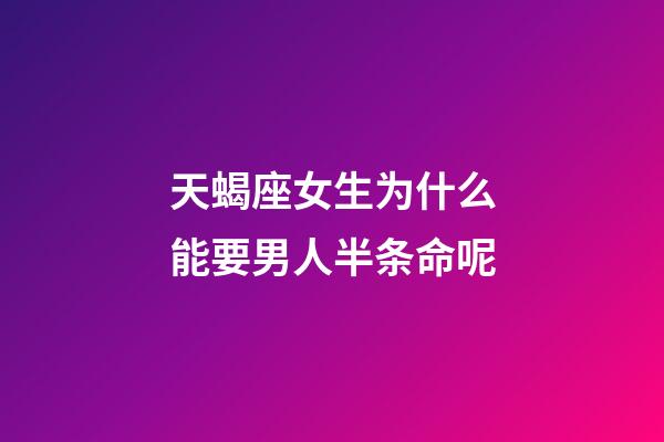 天蝎座女生为什么能要男人半条命呢-第1张-星座运势-玄机派