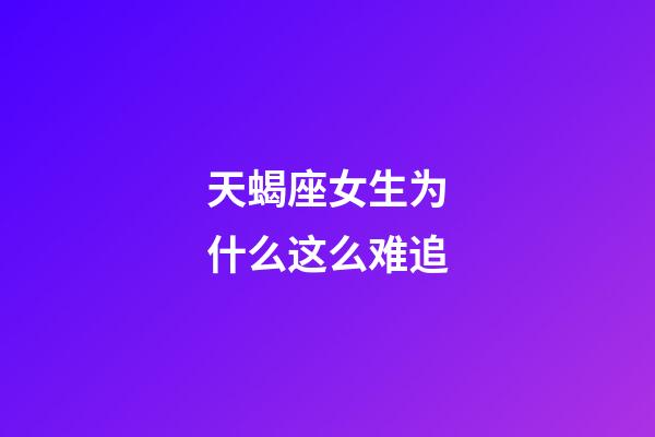 天蝎座女生为什么这么难追-第1张-星座运势-玄机派