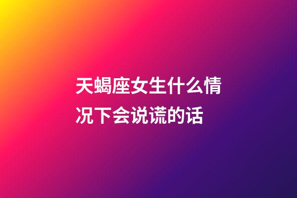 天蝎座女生什么情况下会说谎的话-第1张-星座运势-玄机派