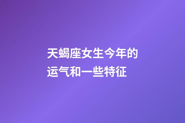 天蝎座女生今年的运气和一些特征-第1张-星座运势-玄机派