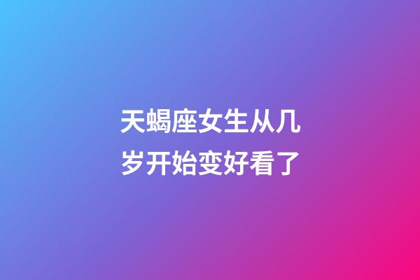 天蝎座女生从几岁开始变好看了-第1张-星座运势-玄机派