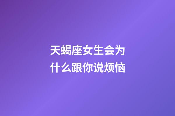 天蝎座女生会为什么跟你说烦恼-第1张-星座运势-玄机派