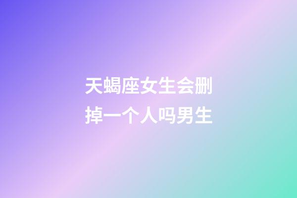 天蝎座女生会删掉一个人吗男生-第1张-星座运势-玄机派