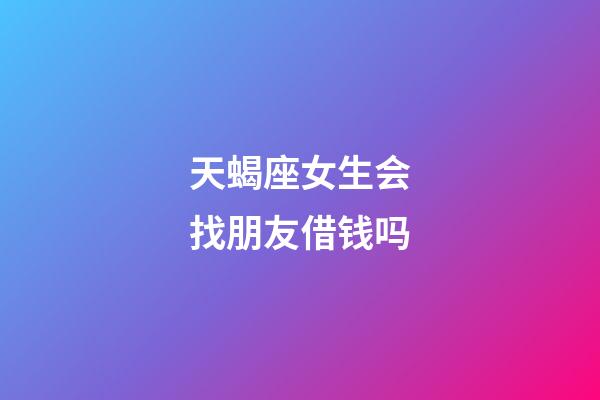 天蝎座女生会找朋友借钱吗-第1张-星座运势-玄机派